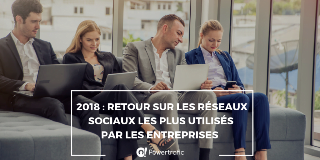 2018 : Retour sur les réseaux sociaux les plus utilisés par les entreprises