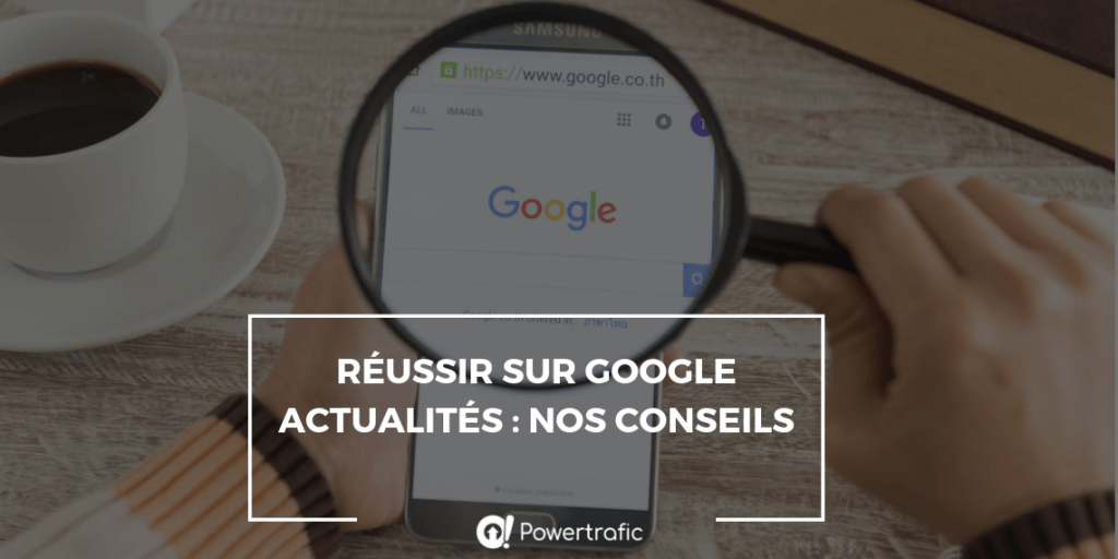 Réussir sur Google Actualités : nos conseils