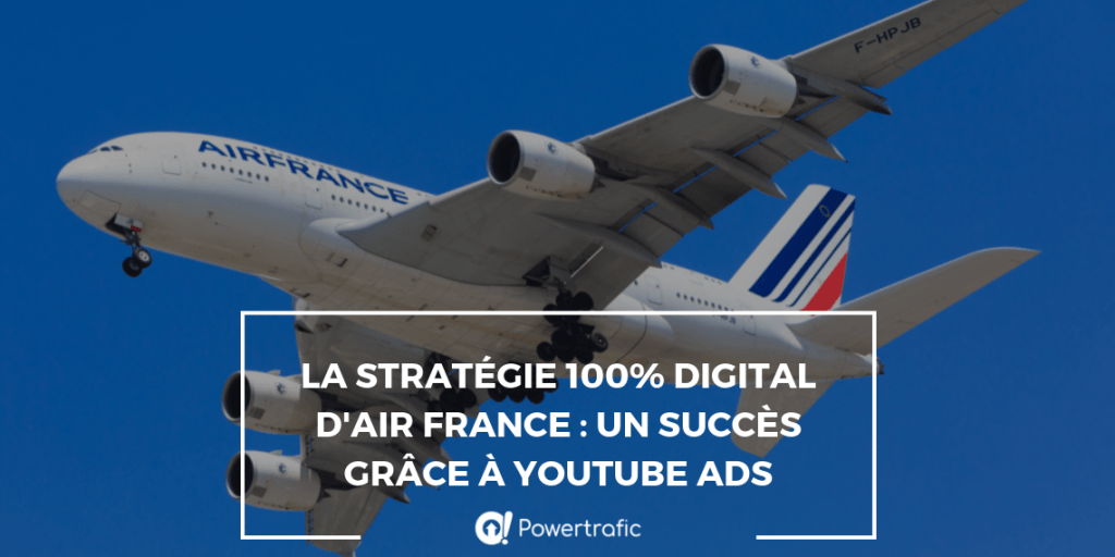 La stratégie 100% digital d'Air France : un succès grâce à YouTube Ads