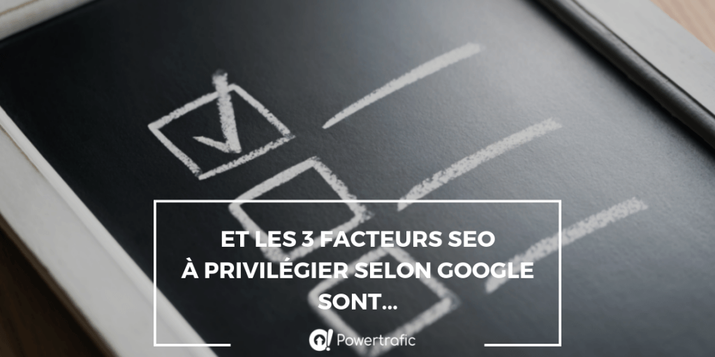 Et les 3 facteurs SEO à privilégier selon Google sont...