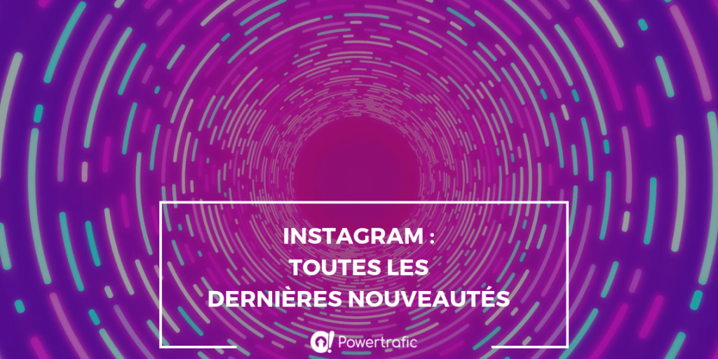 Quelles sont les dernières nouveautés d'Instagram ?