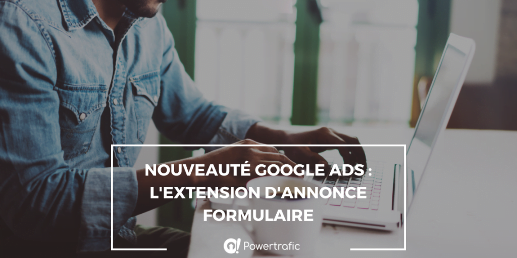 Nouveauté Google Ads : l'extendion d'annonce formulaire